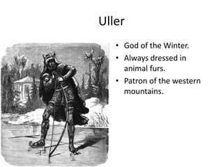 Uller
• God of the Winter.
• Always dressed in
animal furs.
• Patron of the western
mountains.
 