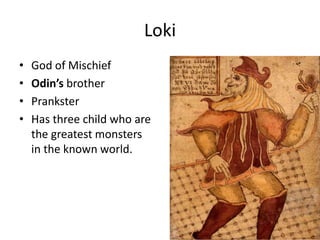 Loki
• God of Mischief
• Odin’s brother
• Prankster
• Has three child who are
the greatest monsters
in the known world.
 