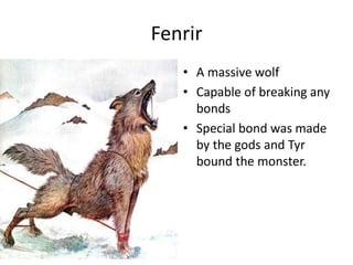 Fenrir
• A massive wolf
• Capable of breaking any
bonds
• Special bond was made
by the gods and Tyr
bound the monster.
 