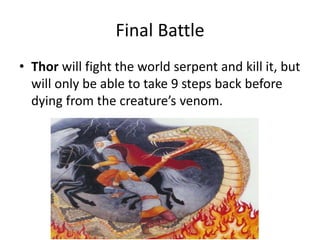 Final Battle
• Thor will fight the world serpent and kill it, but
will only be able to take 9 steps back before
dying from the creature’s venom.
 