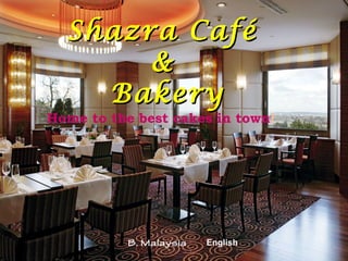 Shazra Café
       &
    Bakery
Home to the best cakes in town!




                  |



          B. Malaysia   English
 