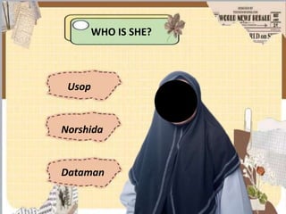 WHO IS SHE?
Usop
Norshida
Dataman
🌑
 