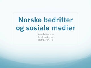 Norske bedrifter
og sosiale medier
      HansPetter.info
       Undersøkelse
      Oktober 2011
 