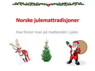 Norske julemattradisjoner
Hva finner man på matbordet i julen
 