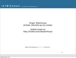 Torgeir Waterhouse
                         direktør internett og nye medier

                                 tw@ikt-norge.no
                         http://twitter.com/tawaterhouse




                          jobber med teknologi, er (definitivt) ikke jurist...




                                                                                 1


Saturday, May 14, 2011
 