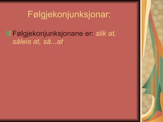 Følgjekonjunksjonar:  Følgjekonjunksjonane er:  slik at, såleis at, så...at .   