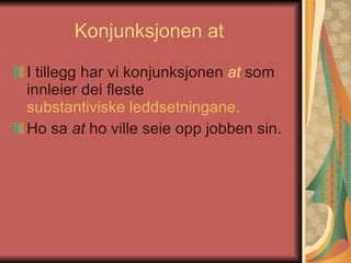 Konjunksjonen at  I tillegg har vi konjunksjonen  at  som innleier dei fleste  substantiviske leddsetningane.   Ho sa  at  ho ville seie opp jobben sin.  