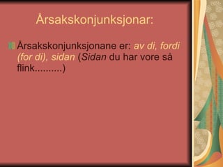 Årsakskonjunksjonar:  Årsakskonjunksjonane er:  av di, fordi (for di), sidan   ( Sidan  du har vore så flink..........)  