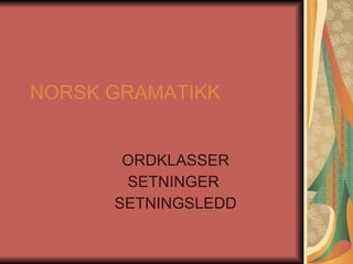 NORSK GRAMATIKK ORDKLASSER SETNINGER  SETNINGSLEDD 