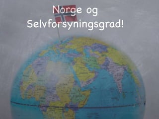 Norge og
Selvforsyningsgrad!
 