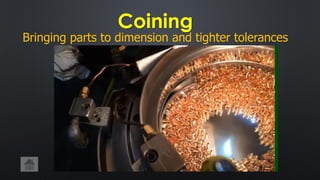 Coining
Bringing parts to dimension and tighter tolerances
 