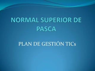 NORMAL SUPERIOR DE PASCA PLAN DE GESTIÓN TICs 