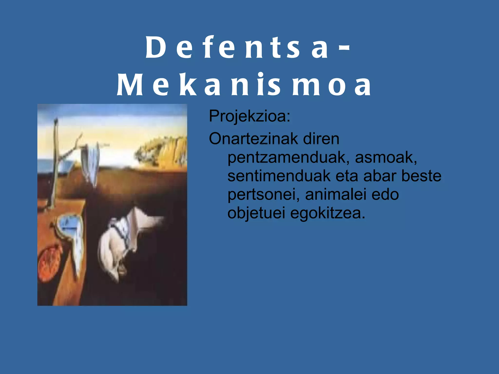Defentsa-Mekanismoa Projekzioa: Onartezinak diren pentzamenduak, asmoak, sentimenduak eta abar beste pertsonei, animalei edo objetuei egokitzea. 