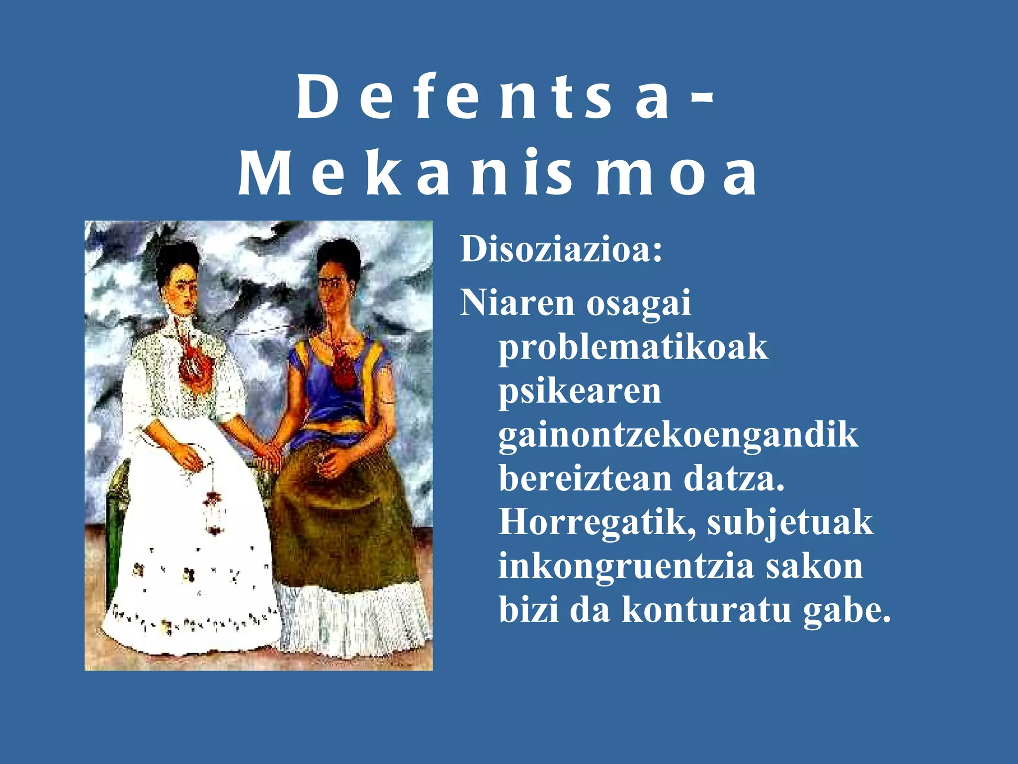 Defentsa-Mekanismoa Disoziazioa: Niaren osagai problematikoak psikearen gainontzekoengandik bereiztean datza. Horregatik, subjetuak inkongruentzia sakon bizi da konturatu gabe. 