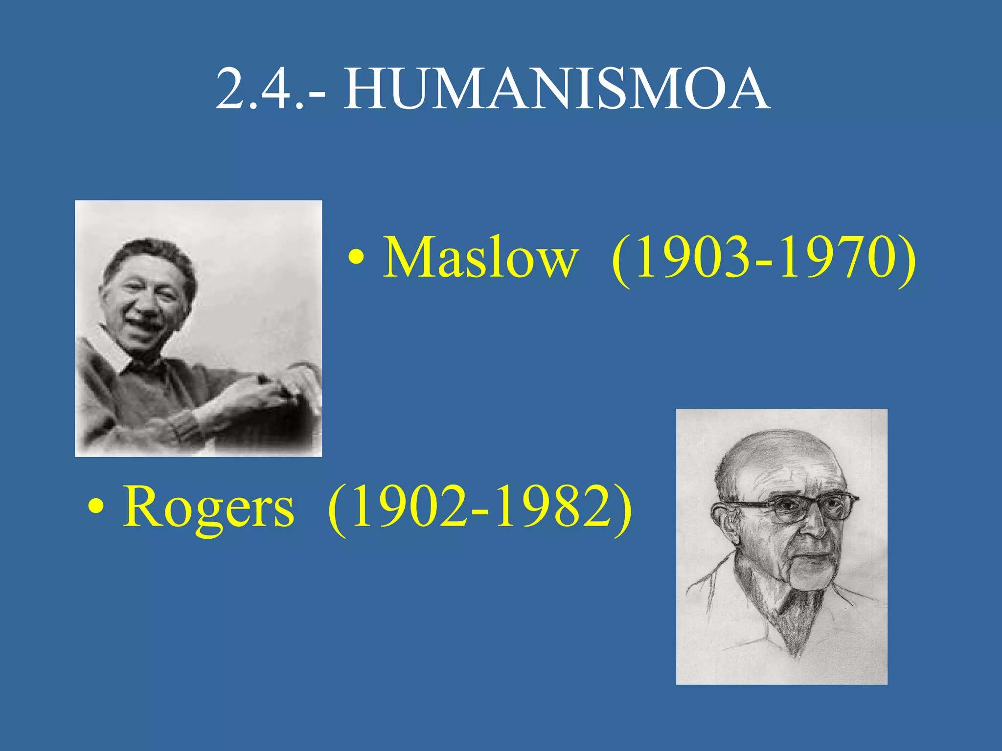 2.4.- HUMANISMOA   Maslow  (1903-1970) Rogers  (1902-1982) 