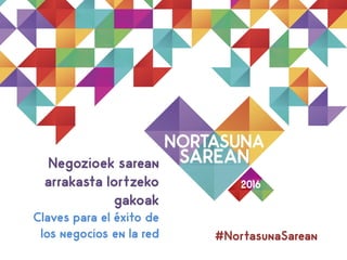 Negozioek sarean
arrakasta lortzeko
gakoak
Claves para el éxito de
los negocios en la red #NortasunaSarean
 