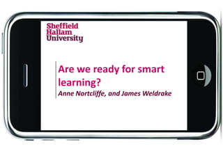 Are we ready for smart
learning?
Anne Nortcliffe, and James Weldrake
 