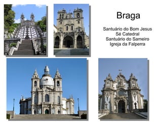 Braga
Santuário do Bom Jesus
Sé Catedral
Santuário do Sameiro
Igreja da Falperra
 