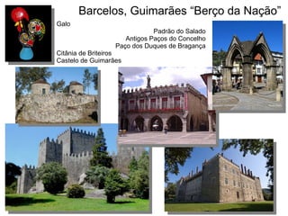 Barcelos, Guimarães “Berço da Nação”
Galo
Padrão do Salado
Antigos Paços do Concelho
Paço dos Duques de Bragança
Citânia de Briteiros
Castelo de Guimarães
 