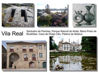 Vila Real
Santuário de Panóias, Parque Natural do Alvão, Barro Preto de
Bisalhães, Casa de Diogo Cão, Palácio de Mateus
 