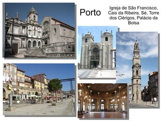 Porto
Igreja de São Francisco,
Cais da Ribeira, Sé, Torre
dos Clérigos, Palácio da
Bolsa
 