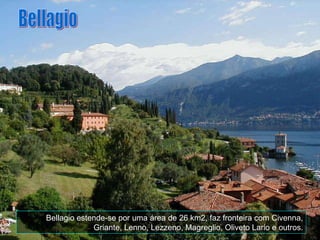 Bellagio estende-se por uma área de 26 km2, faz fronteira com Civenna, Griante, Lenno, Lezzeno, Magreglio, Oliveto Lario e outros. Bellagio 
