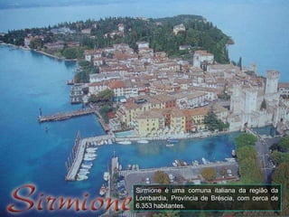 Sirmione é uma comuna italiana da região da Lombardia, Província de Bréscia, com cerca de 6.353 habitantes. 