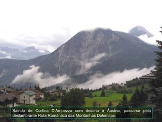 Saindo de Cortina D’Ampezzo com destino à Áustria, passa-se pela deslumbrante Rota Romântica das Montanhas Dolomitas. 