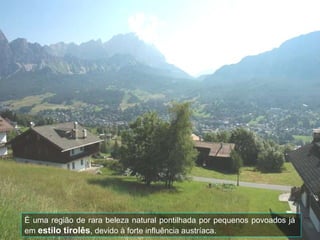 É uma região de rara beleza natural pontilhada por pequenos povoados já  em  estilo tirolês , devido à forte influência austríaca. 