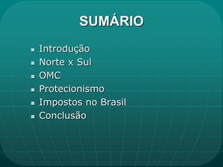 SUMÁRIO
   Introdução
   Norte x Sul
   OMC
   Protecionismo
   Impostos no Brasil
   Conclusão
 