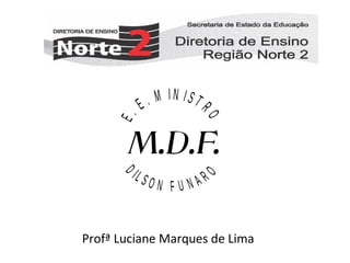ON F U NAR

O

E.
D

IL S

RO

. M IN IST
E

Profª Luciane Marques de Lima

 