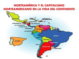 NORTEAMÉRICA Y EL CAPITALISMO
NORTEAMERICANO EN LA VIDA DEL CONTINENTE
 