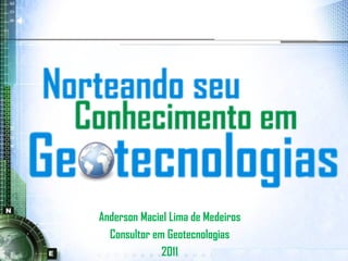 Anderson Maciel Lima de Medeiros
  Consultor em Geotecnologias
              2011
 