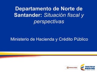 Departamento de Norte de
Santander: Situación fiscal y
perspectivas
Ministerio de Hacienda y Crédito Público
 