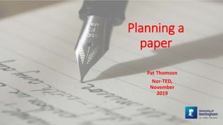 Planning a
paper
Pat Thomson
Nor-TED,
November
2019
 