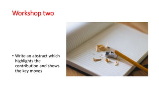 Workshop two
• Write an abstract which
highlights the
contribution and shows
the key moves
 