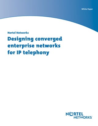White Paper
Nortel Networks
Designing converged
enterprise networks
for IP telephony
 