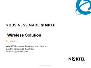 Wireless Solution S. Lubiarz WiMAX Business Development Leader Southern Europe & Africa   slubiarz @ nortel.com 