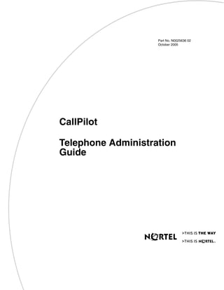 Part No. N0025636 02
October 2005
CallPilot
Telephone Administration
Guide
Return
to Menu
 