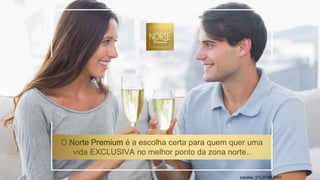 O Norte Premium é a escolha certa para quem quer uma
vida EXCLUSIVA no melhor ponto da zona norte..
Vendas (21) 3149-7000
 