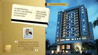 O projeto do Norte Premium
é diferenciado e se destaca
dos outros imóveis da região.
Sergio Gattás
autor do projeto
FACHADA NOTURNA
Vendas (21) 3149-7000
 