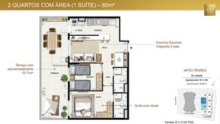 2 QUARTOS COM ÁREA (1 SUÍTE) – 80m²
Terraço com
aproximadamente
19,71m²
Suíte com closet
Cozinha Gourmet,
integrada à sala.
APTO TÉRREO
Vendas (21) 3149-7000
 