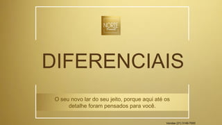 DIFERENCIAIS
O seu novo lar do seu jeito, porque aqui até os
detalhe foram pensados para você.
Vendas (21) 3149-7000
 