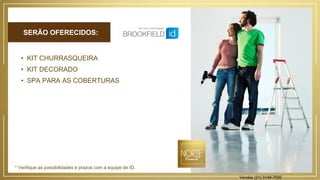 SERÃO OFERECIDOS:
• KIT CHURRASQUEIRA
• KIT DECORADO
• SPA PARA AS COBERTURAS
* Verifique as possibilidades e prazos com a equipe de ID.
Vendas (21) 3149-7000
 
