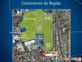Crescimento da Região Norte Village Torre NorteShopping NorteShopping Wal Mart Leroy Merlin Sam’s Club Pateo NorteShopping 