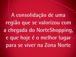 A consolidação de uma região que se valorizou com a chegada do NorteShopping, e que hoje é o melhor lugar para se viver na Zona Norte 