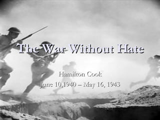 The War Without Hate Hamilton Cook June 10,1940 – May 16, 1943 
