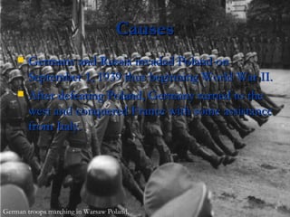 Causes Germany and Russia invaded Poland on September 1, 1939 thus beginning World War II. After defeating Poland, Germany turned to the west and conquered France with some assistance from Italy. German troops marching in Warsaw Poland. 