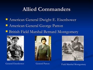 Allied Commanders American General Dwight E. Eisenhower American General George Patton British Field Marshal Bernard Montgomery General Eisenhower General Patton Field Marshal Montgomery 