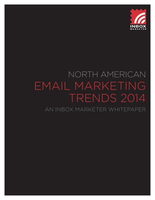 NORTH AMERICAN

EMAIL MARKETING
TRENDS 2014
AN INBOX MARKETER WHITEPAPER

1

© 2014 Inbox Marketer Corporation

 